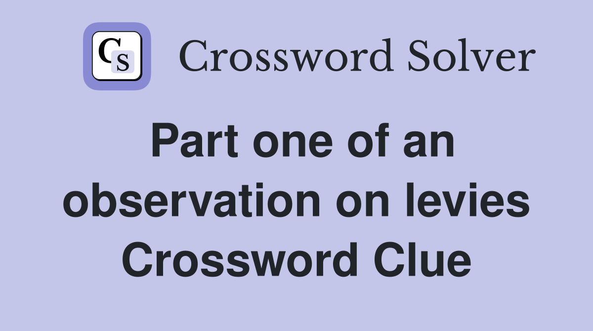 Part one of an observation on levies Crossword Clue