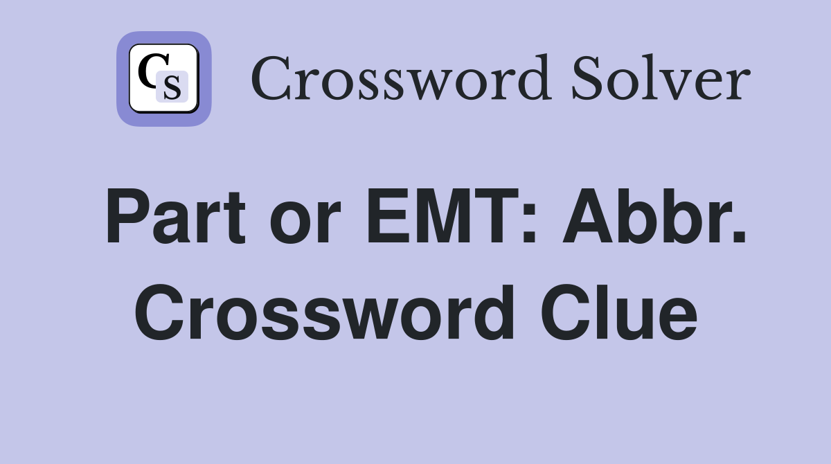 Part or EMT: Abbr. Crossword Clue