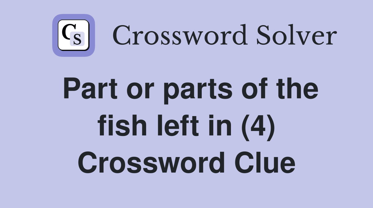 Part or parts of the fish left in (4) Crossword Clue
