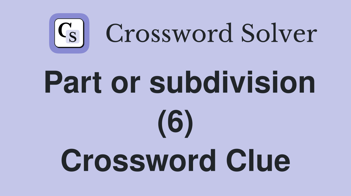 Part or subdivision (6) Crossword Clue
