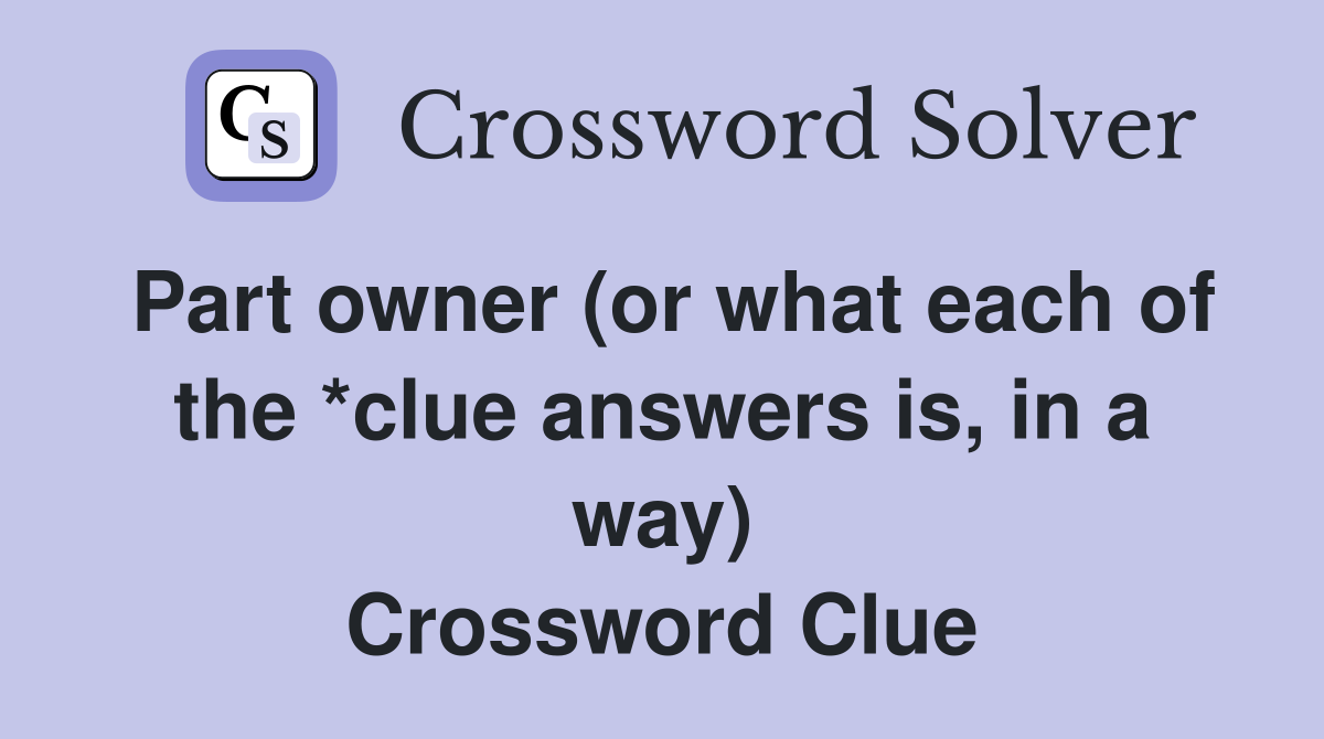 Part owner (or what each of the *clue answers is, in a way) Crossword Clue