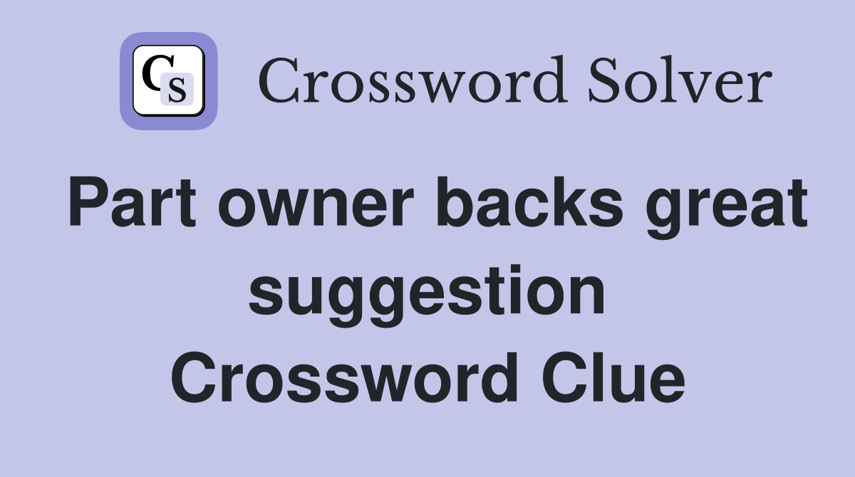 Part owner backs great suggestion Crossword Clue