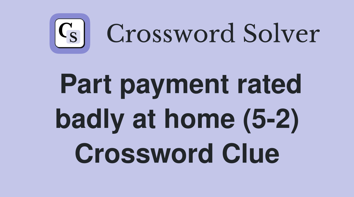 Part payment rated badly at home (5-2) Crossword Clue