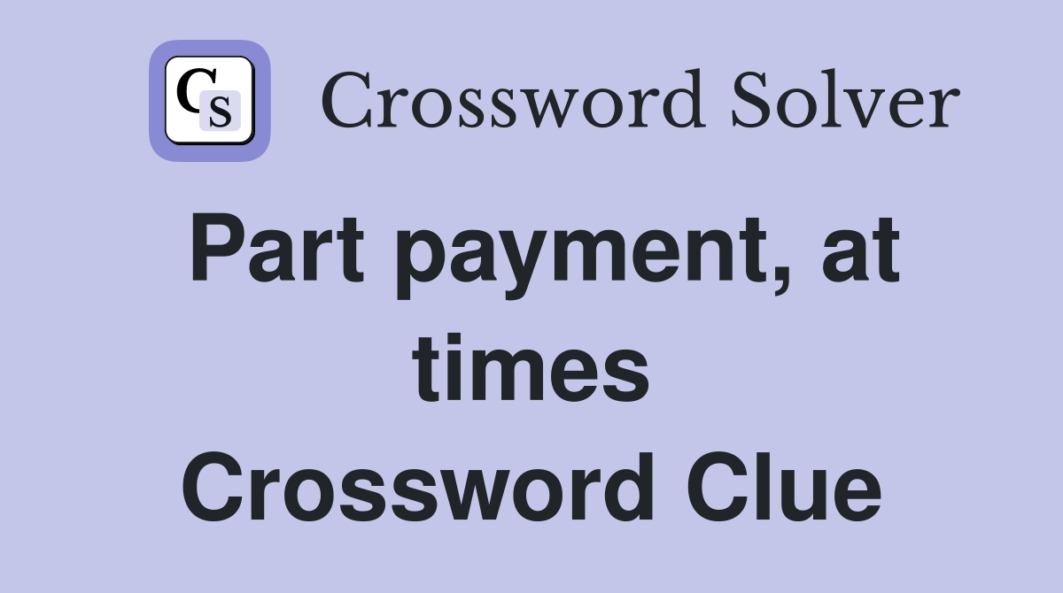 Part payment, at times Crossword Clue