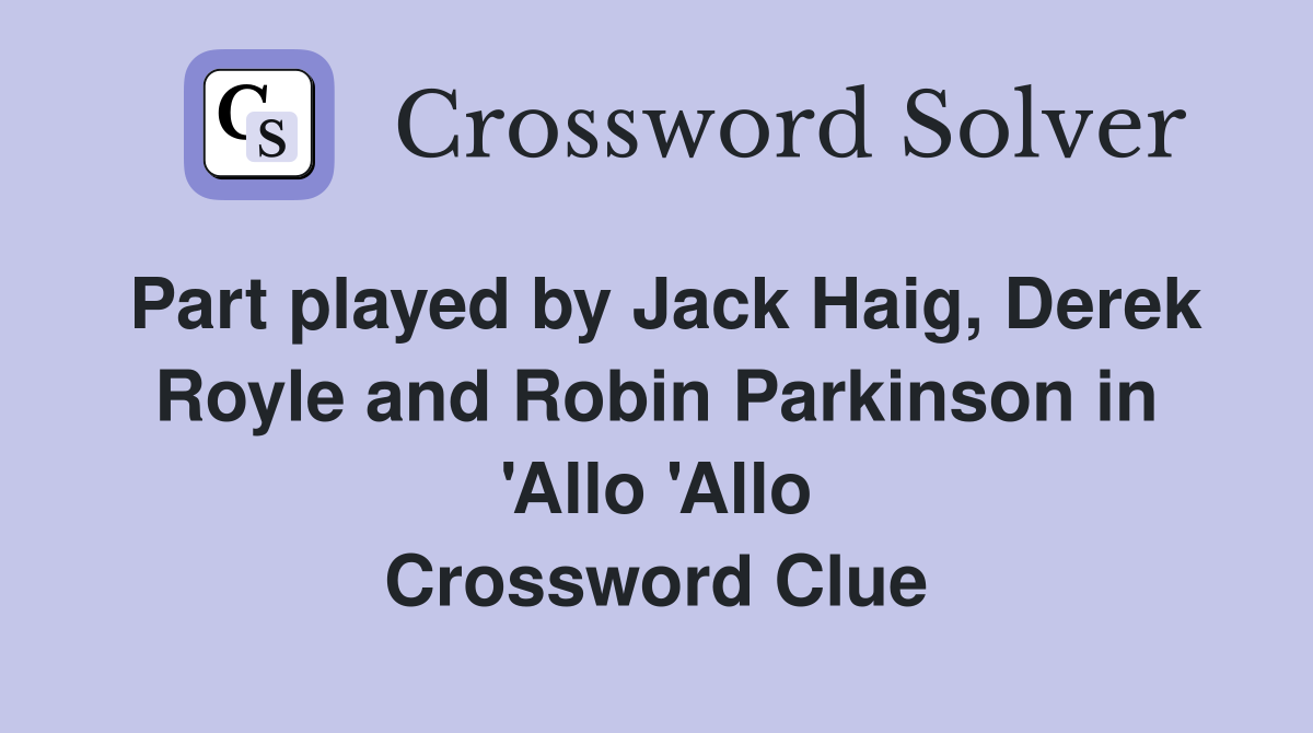 Part played by Jack Haig, Derek Royle and Robin Parkinson in 'Allo 'Allo Crossword Clue