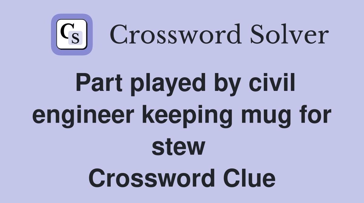 Part played by civil engineer keeping mug for stew  Crossword Clue