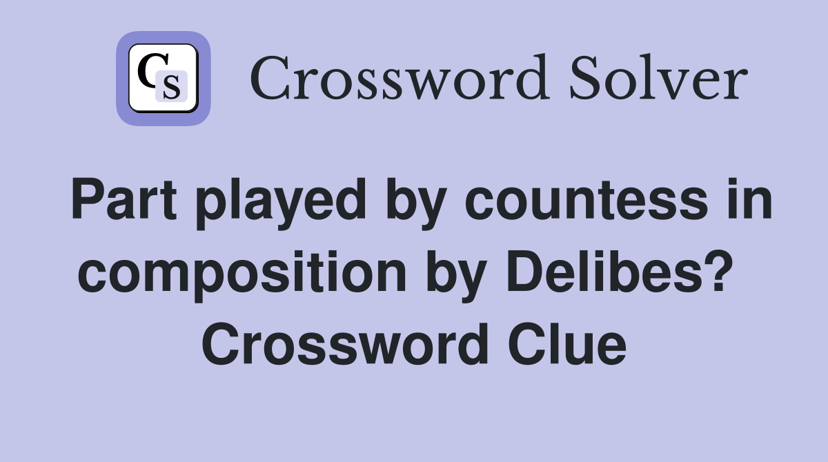 Part played by countess in composition by Delibes?  Crossword Clue