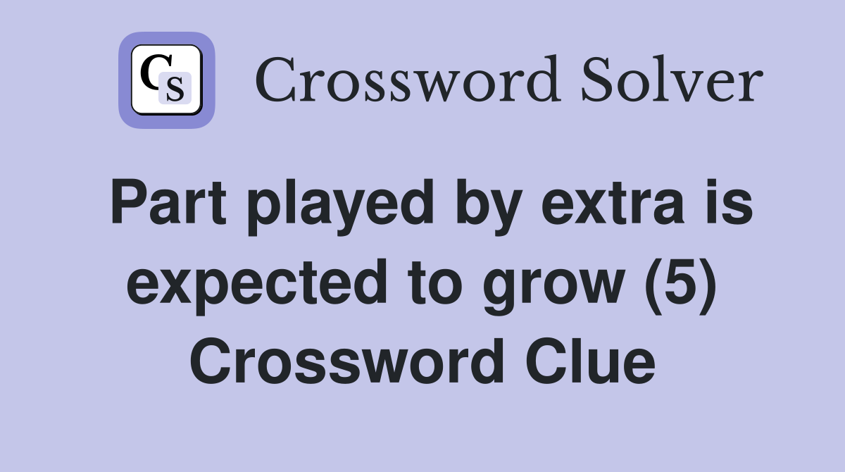 Part played by extra is expected to grow (5) Crossword Clue