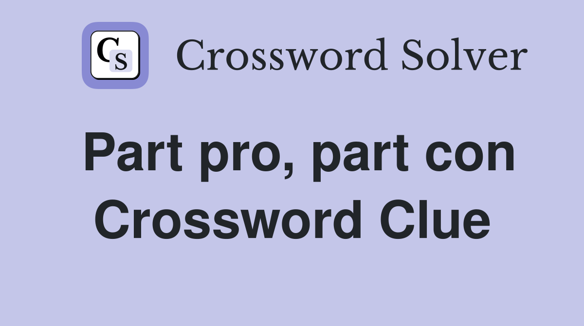 Part pro, part con Crossword Clue