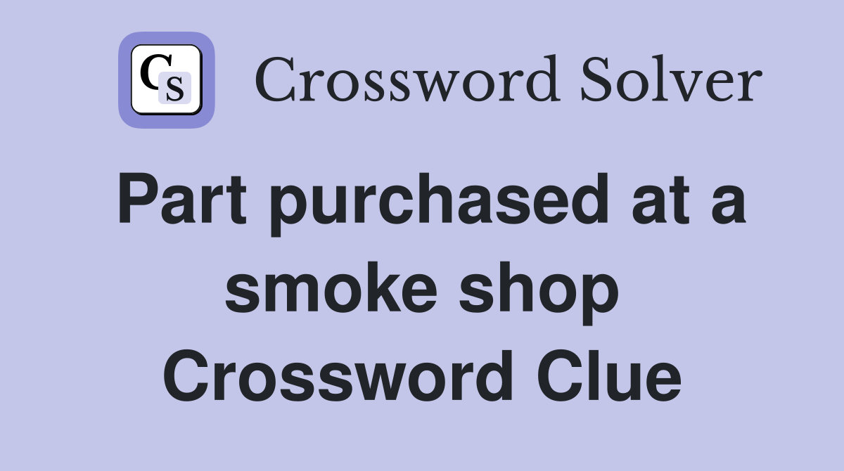 Part purchased at a smoke shop Crossword Clue