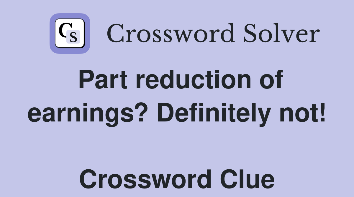 Part reduction of earnings? Definitely not!  Crossword Clue
