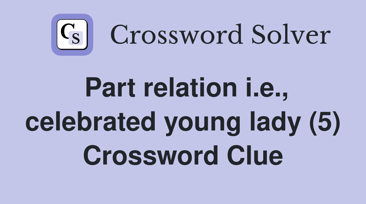 Part relation i.e., celebrated young lady (5) Crossword Clue