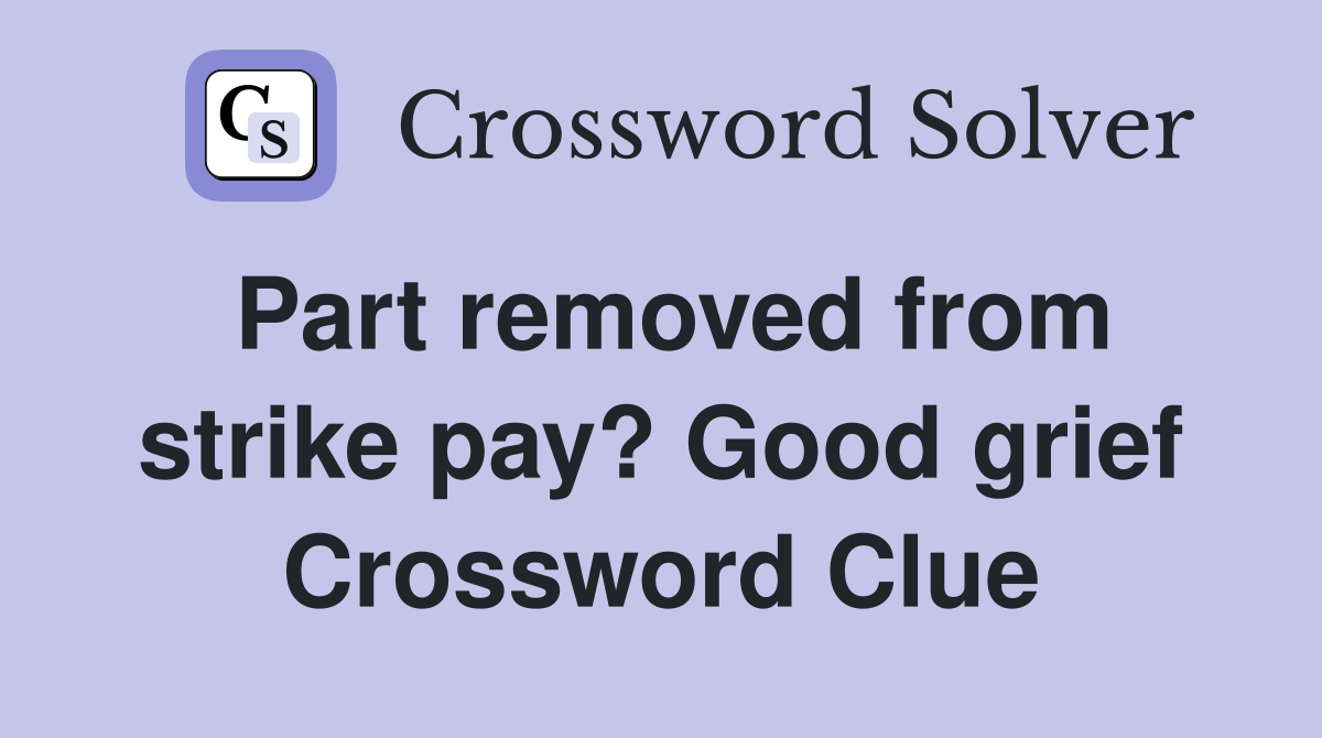 Part removed from strike pay? Good grief Crossword Clue