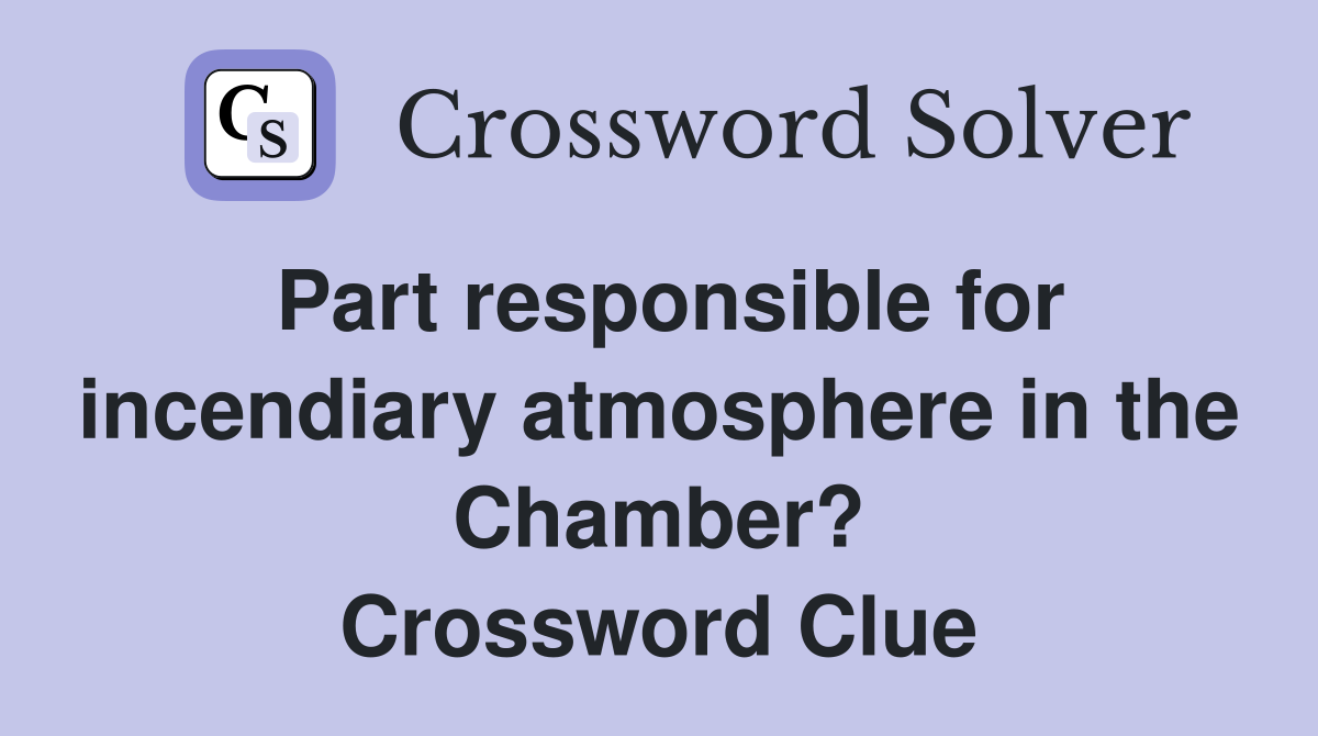 Part responsible for incendiary atmosphere in the Chamber? Crossword Clue