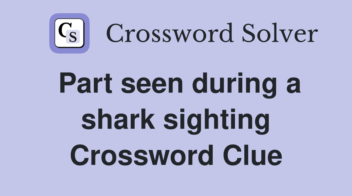 Part seen during a shark sighting Crossword Clue