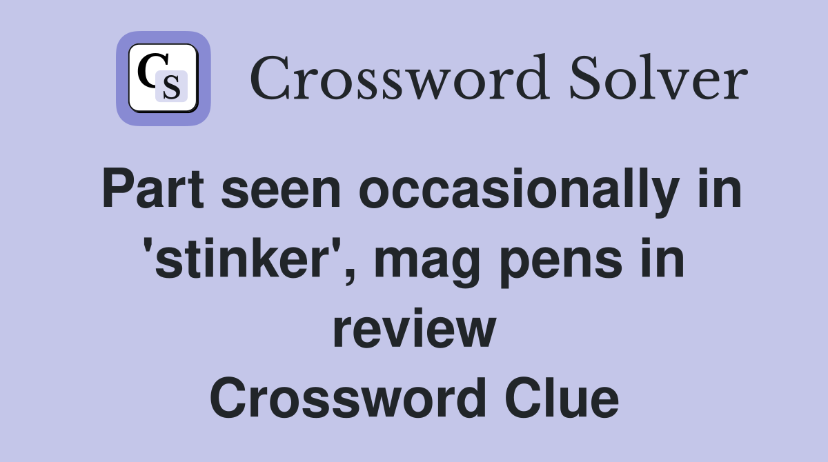 Part seen occasionally in 'stinker', mag pens in review Crossword Clue