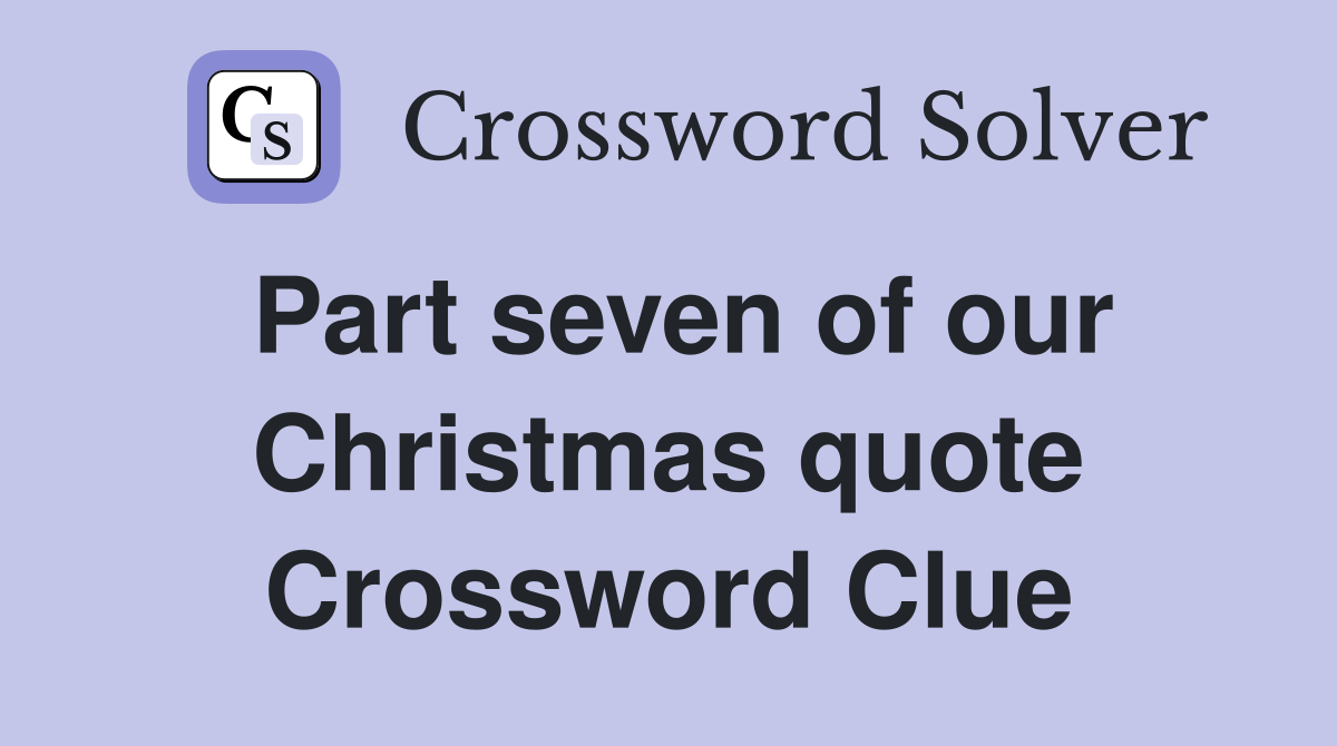 Part seven of our Christmas quote Crossword Clue