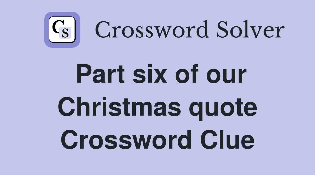 Part six of our Christmas quote Crossword Clue