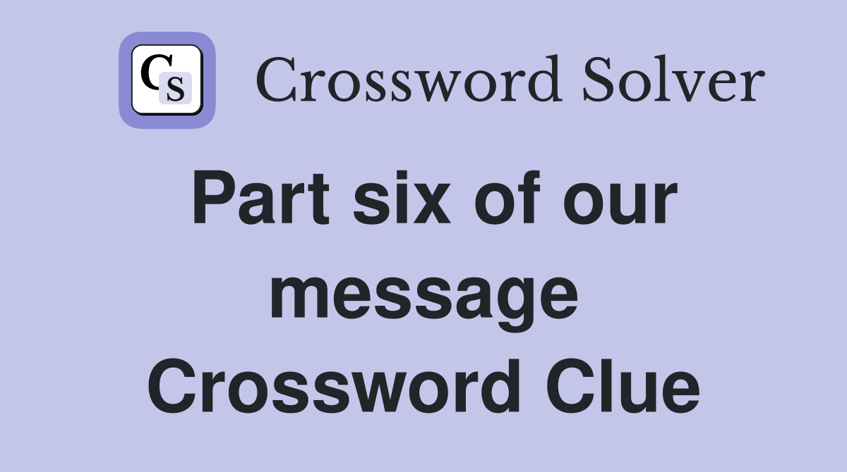 Part six of our message Crossword Clue