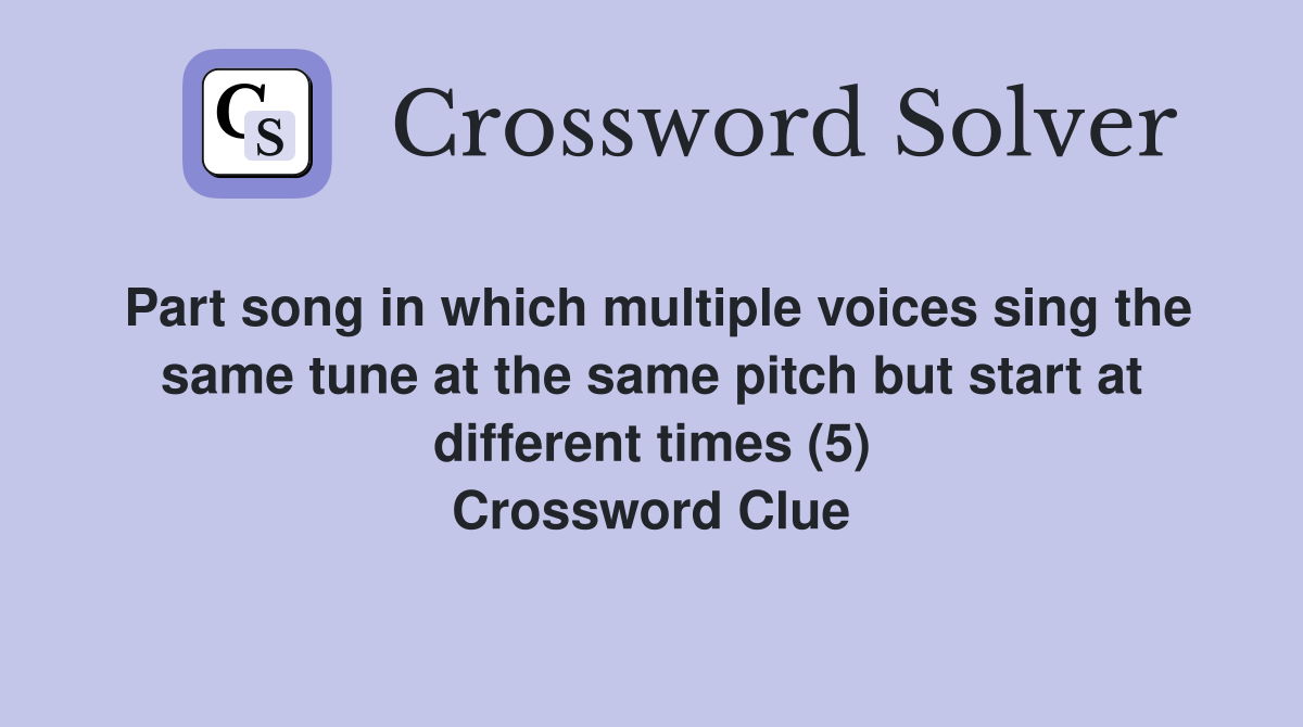 Part song in which multiple voices sing the same tune at the same pitch but start at different times (5) Crossword Clue