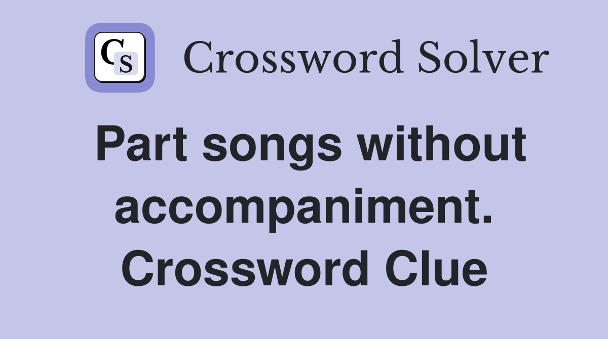 Part songs without accompaniment. Crossword Clue