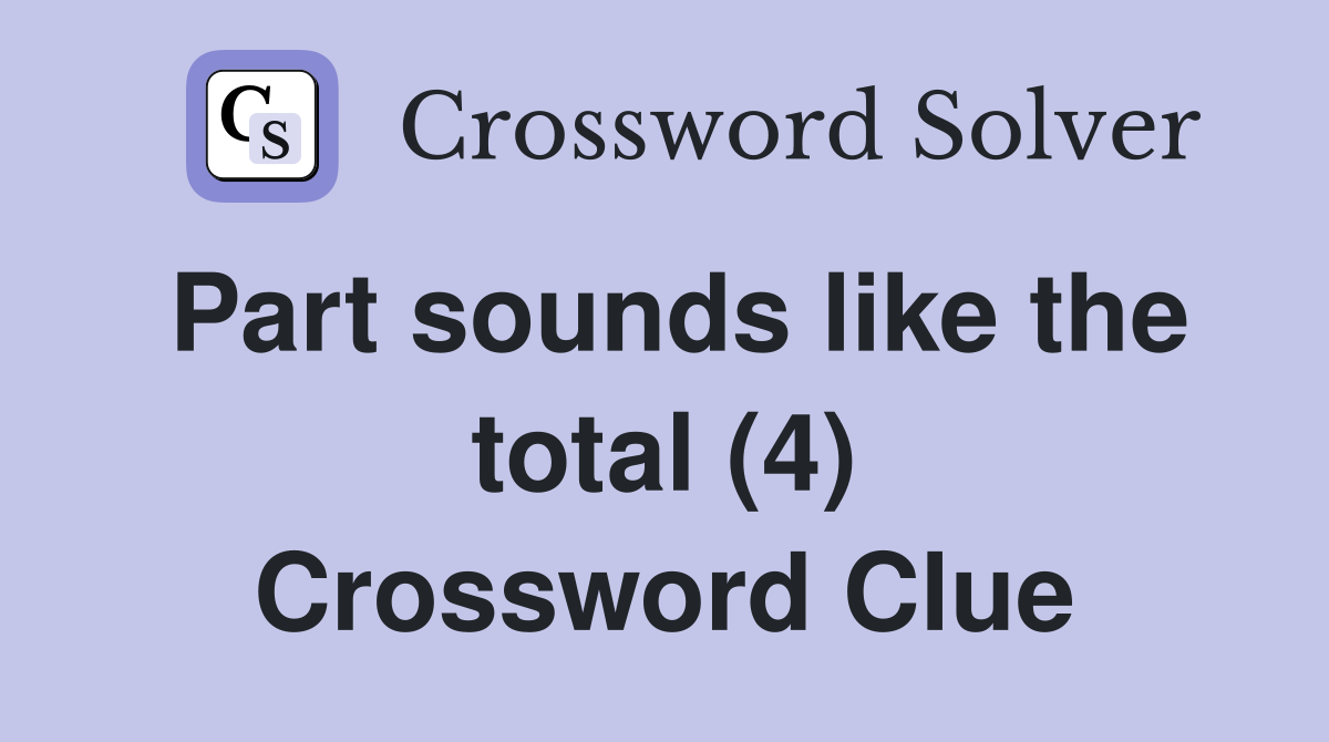 Part sounds like the total (4) Crossword Clue