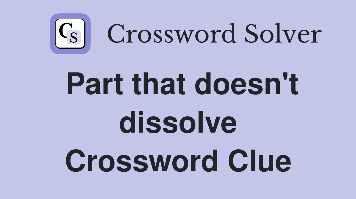 Part that doesn't dissolve Crossword Clue