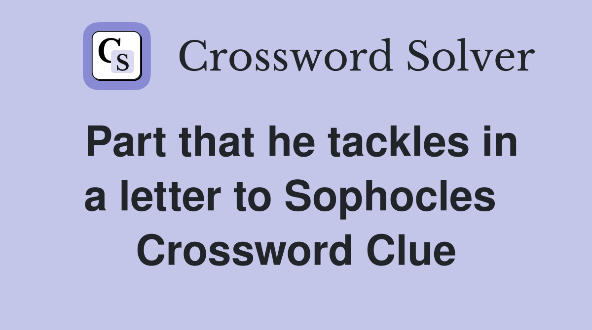 Part that he tackles in a letter to Sophocles  Crossword Clue