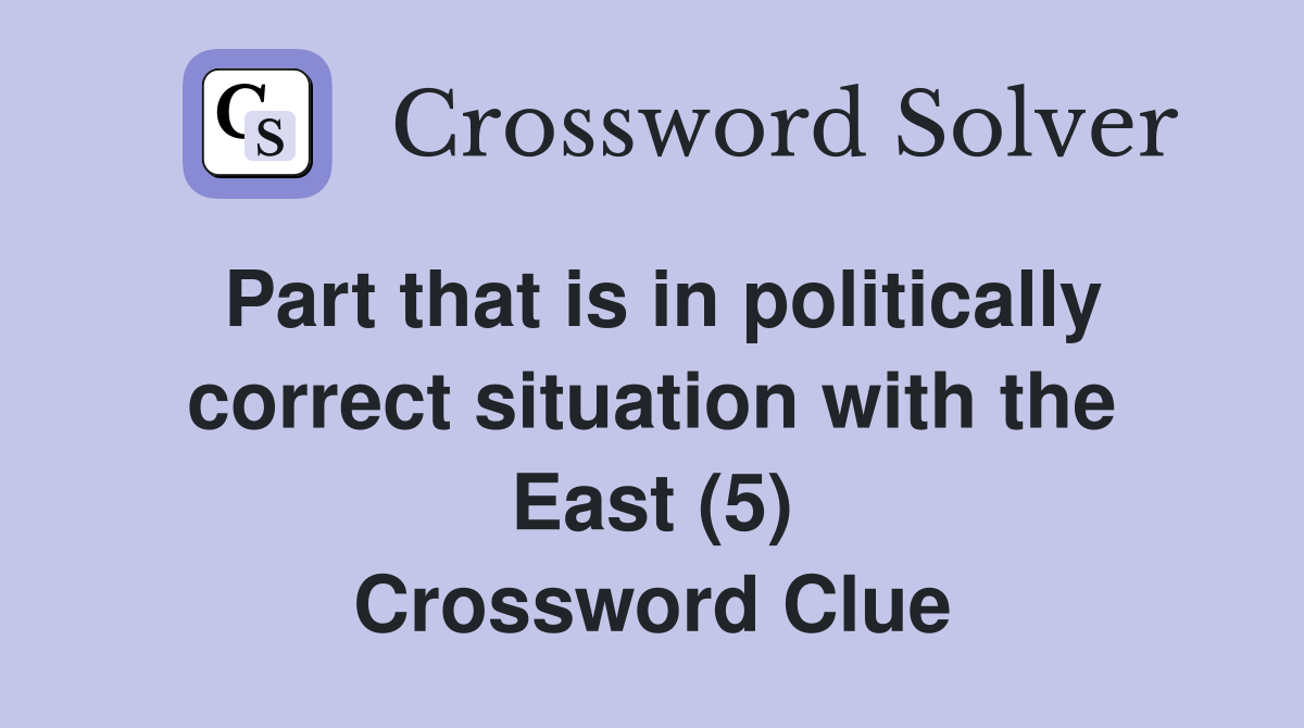Part that is in politically correct situation with the East (5) Crossword Clue