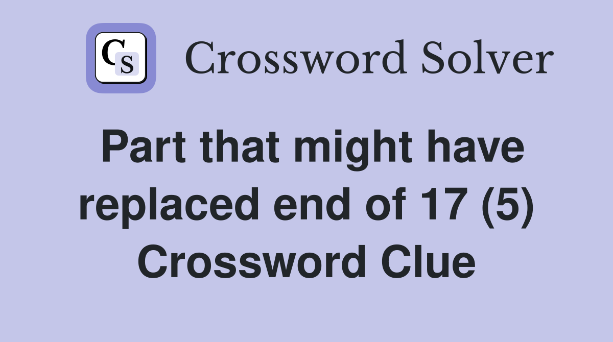 Part that might have replaced end of 17 (5) Crossword Clue