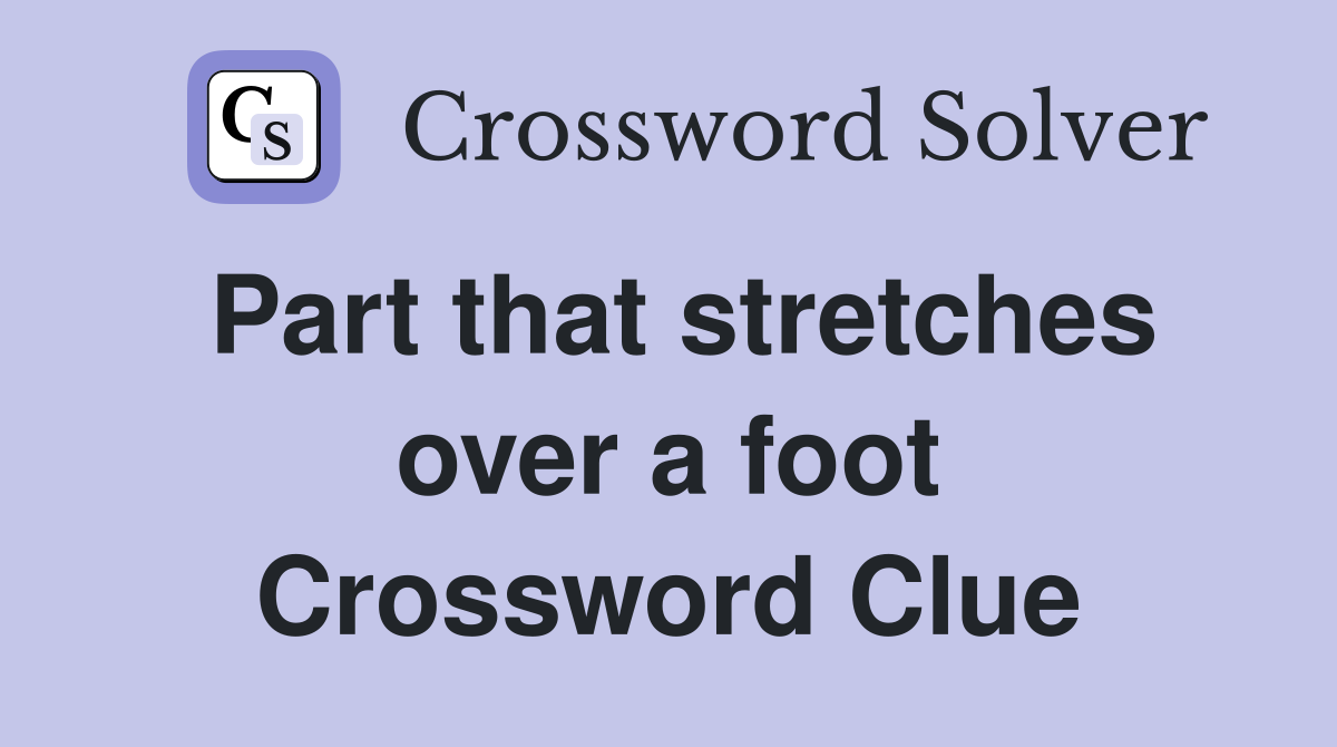 Part that stretches over a foot Crossword Clue