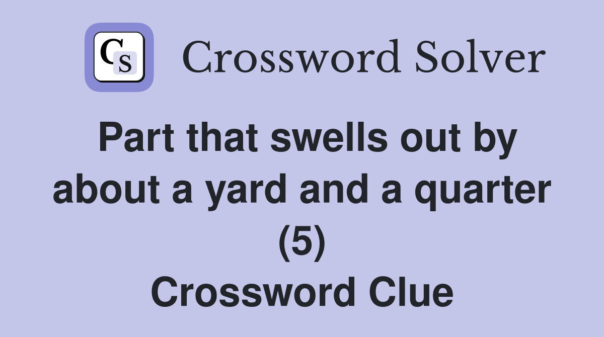 Part that swells out by about a yard and a quarter (5) Crossword Clue
