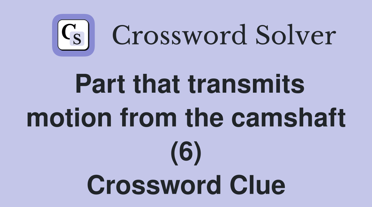 Part that transmits motion from the camshaft (6) Crossword Clue