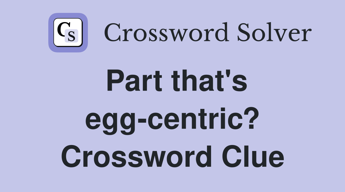 Part that's egg-centric? Crossword Clue