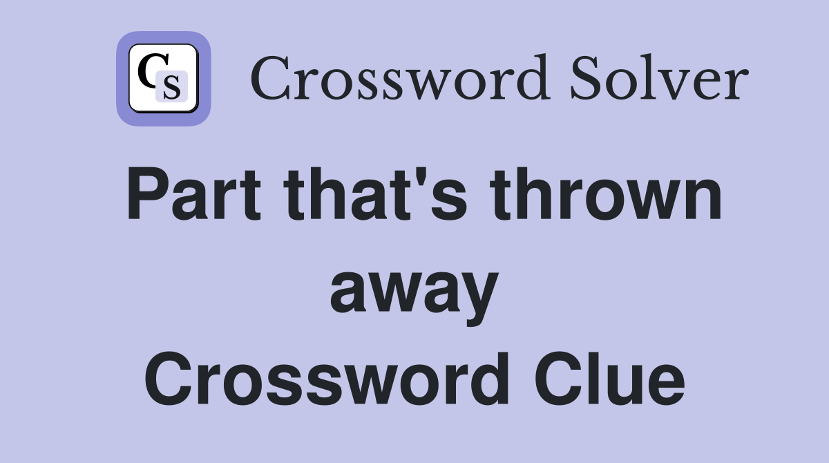 Part that's thrown away Crossword Clue