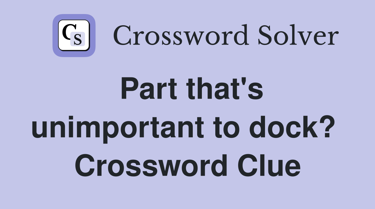 Part that's unimportant to dock?  Crossword Clue