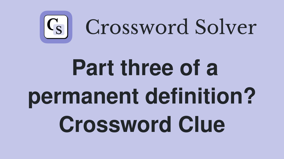 Part three of a permanent definition? Crossword Clue