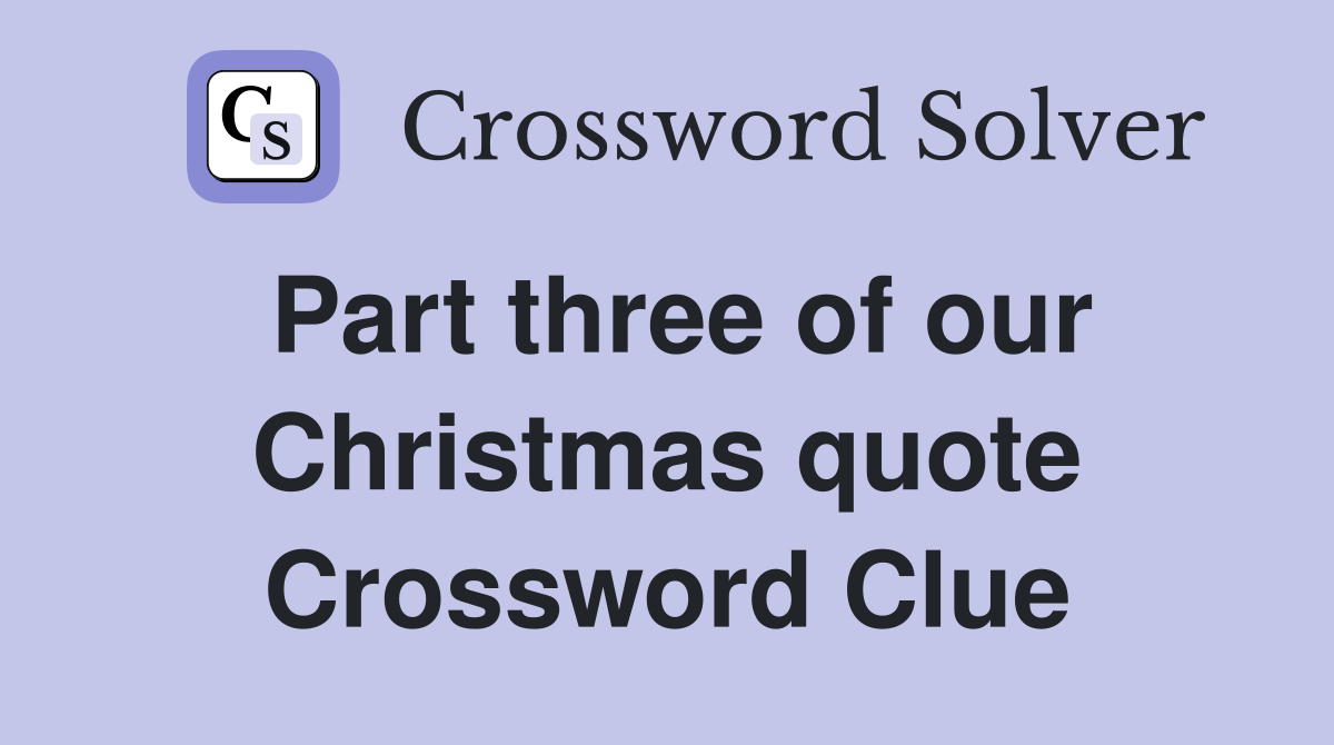 Part three of our Christmas quote Crossword Clue