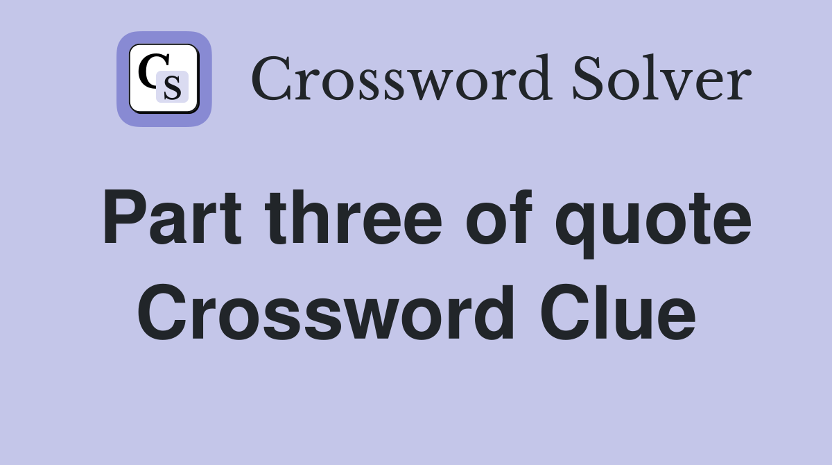 Part three of quote Crossword Clue