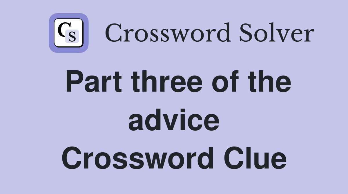 Part three of the advice Crossword Clue