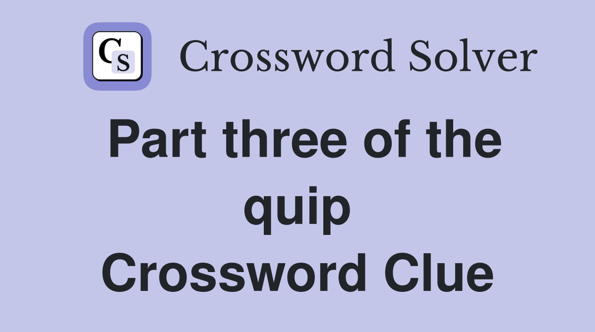 Part three of the quip Crossword Clue