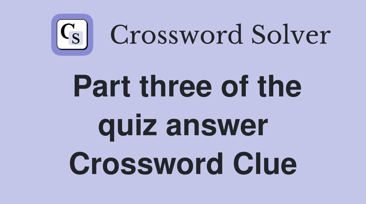Part three of the quiz answer Crossword Clue