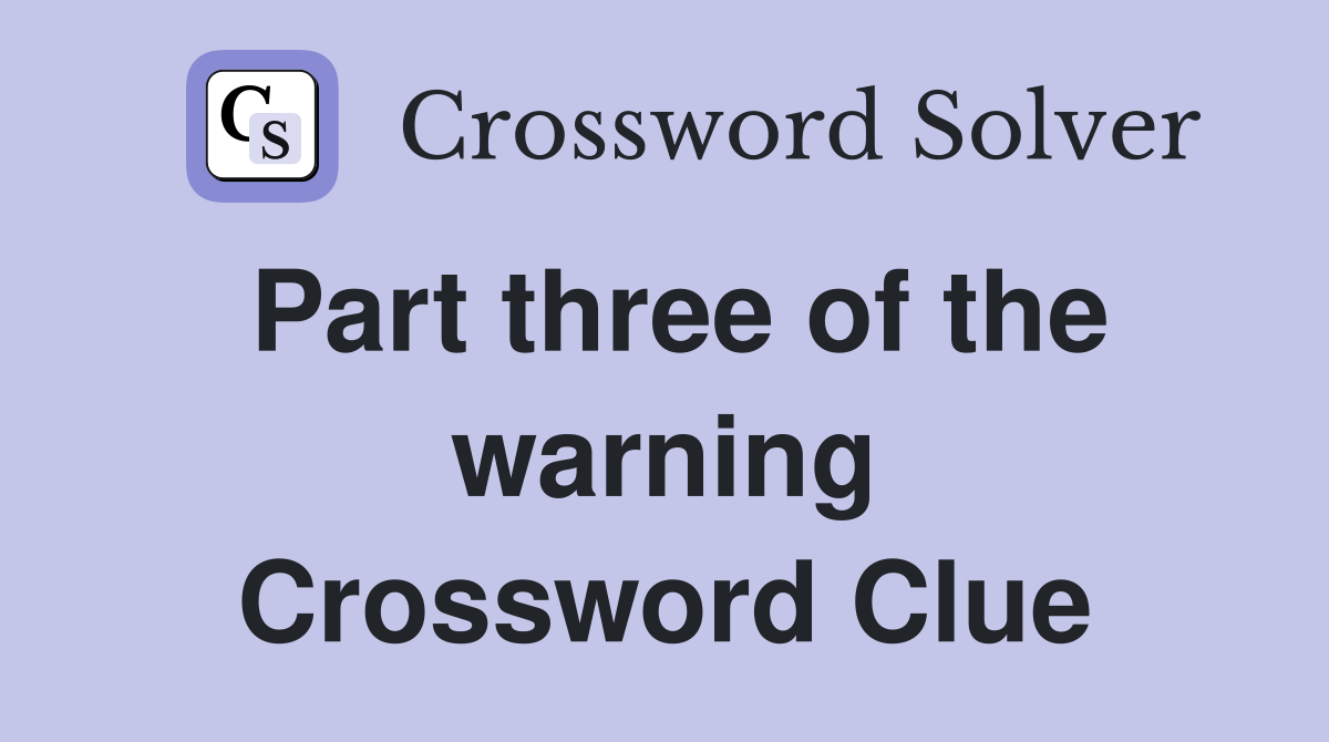 Part three of the warning Crossword Clue