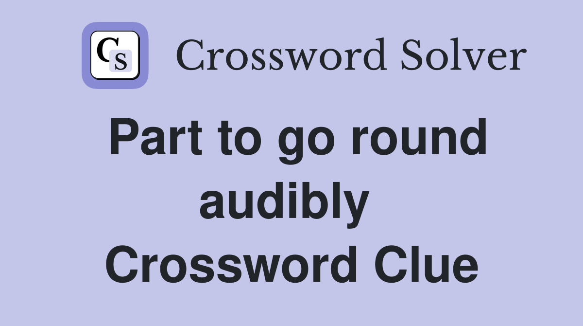 Part to go round audibly  Crossword Clue