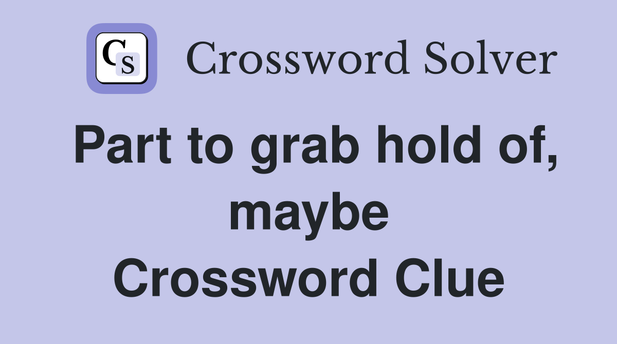 Part to grab hold of, maybe Crossword Clue