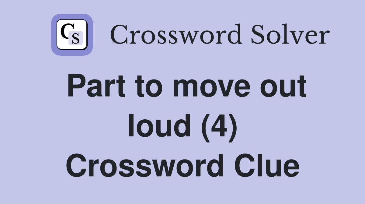 Part to move out loud (4) Crossword Clue