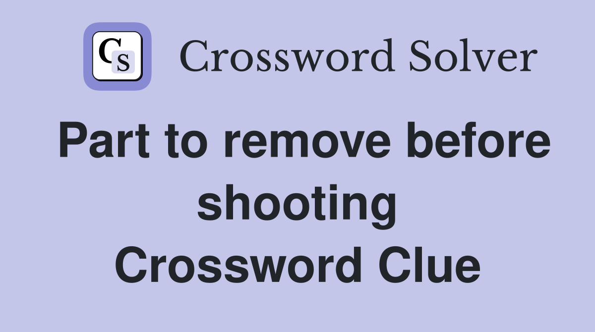 Part to remove before shooting Crossword Clue