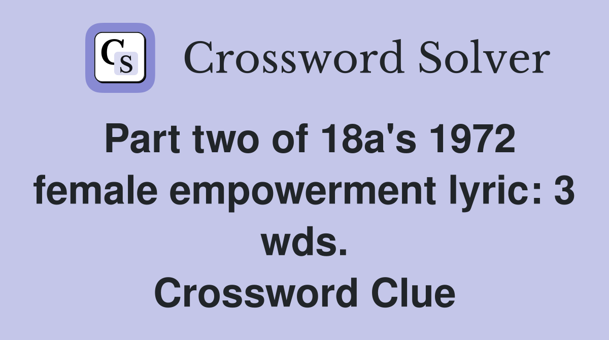 Part two of 18a's 1972 female empowerment lyric: 3 wds. Crossword Clue