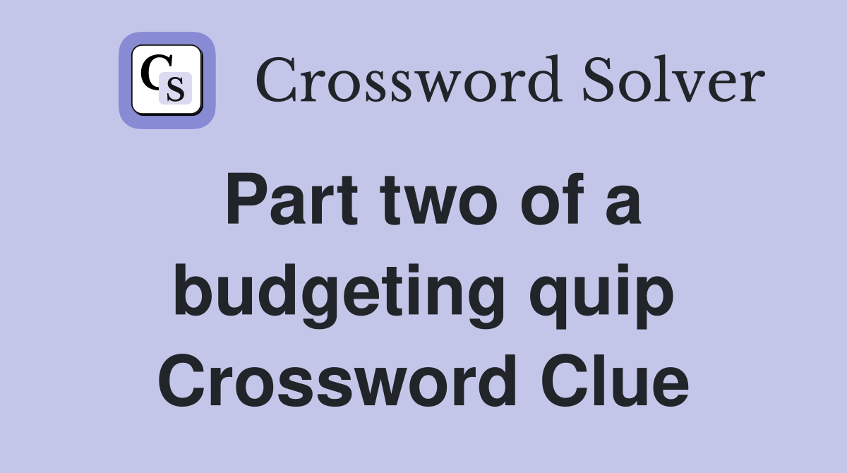 Part two of a budgeting quip Crossword Clue