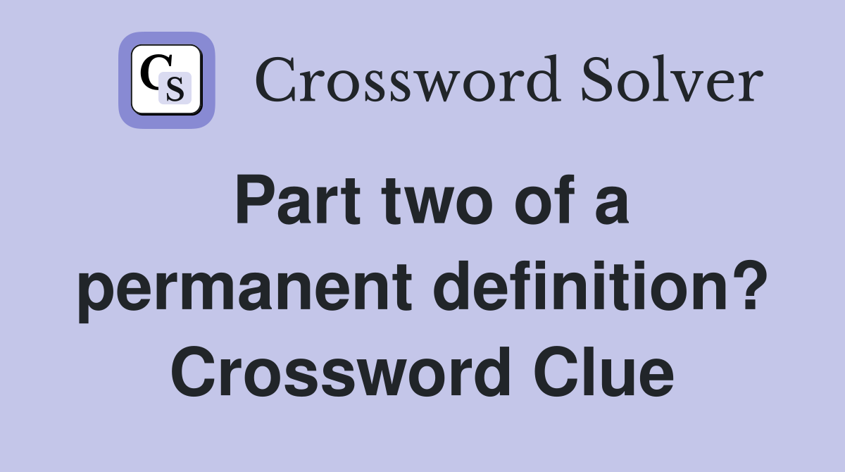 Part two of a permanent definition? Crossword Clue